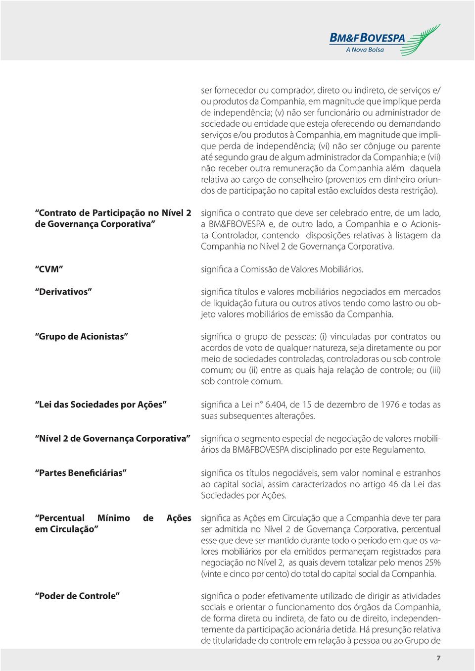 administrador da Companhia; e (vii) não receber outra remuneração da Companhia além daquela relativa ao cargo de conselheiro (proventos em dinheiro oriundos de participação no capital estão excluídos