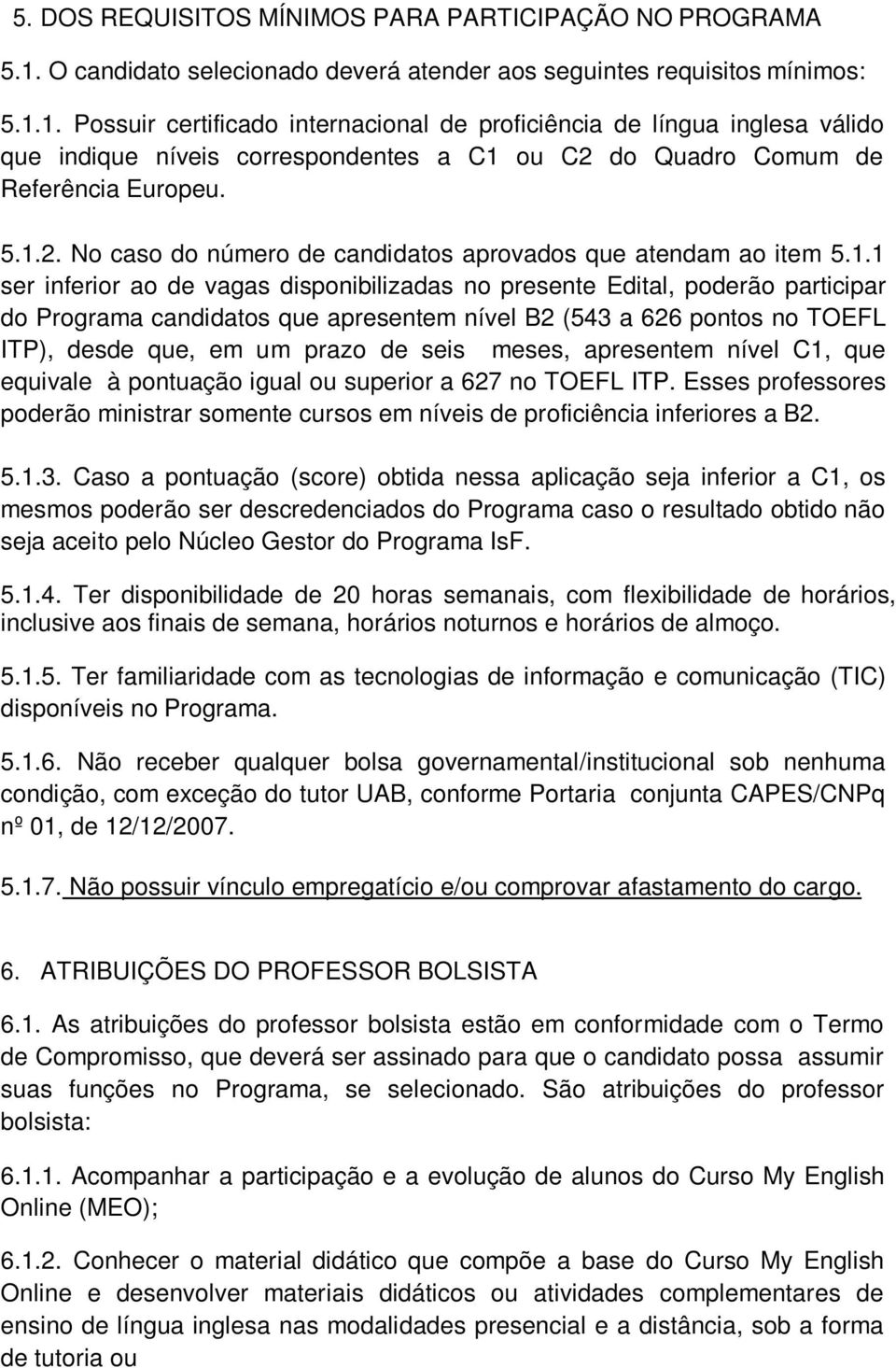 1. Possuir certificado internacional de proficiência de língua inglesa válido que indique níveis correspondentes a C1 ou C2 do Quadro Comum de Referência Europeu. 5.1.2. No caso do número de candidatos aprovados que atendam ao item 5.