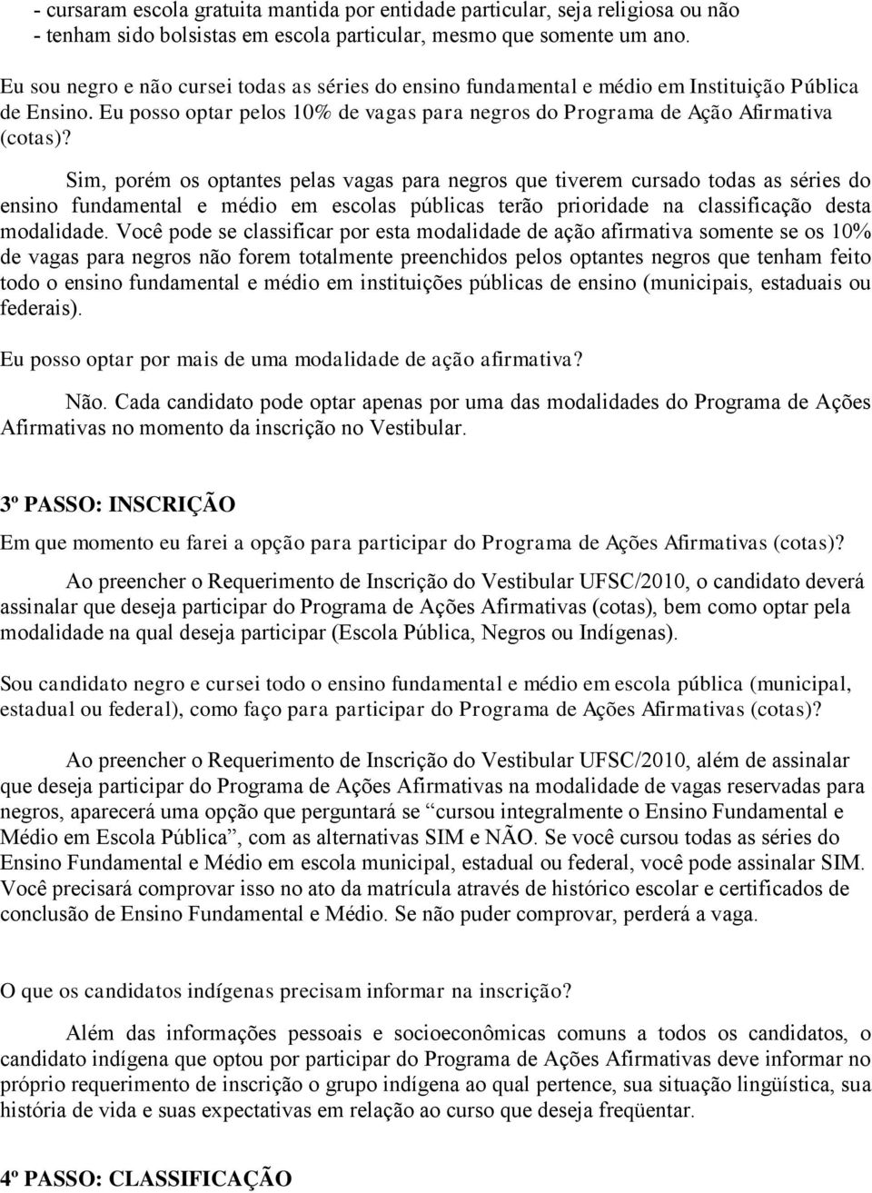 Sim, porém os optantes pelas vagas para negros que tiverem cursado todas as séries do ensino fundamental e médio em escolas públicas terão prioridade na classificação desta modalidade.