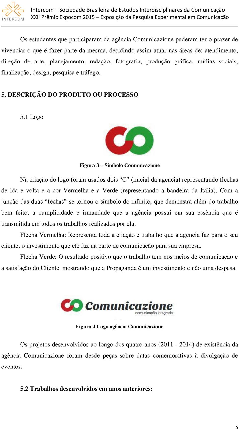 1 Logo Figura 3 Símbolo Comunicazione Na criação do logo foram usados dois C (inicial da agencia) representando flechas de ida e volta e a cor Vermelha e a Verde (representando a bandeira da Itália).