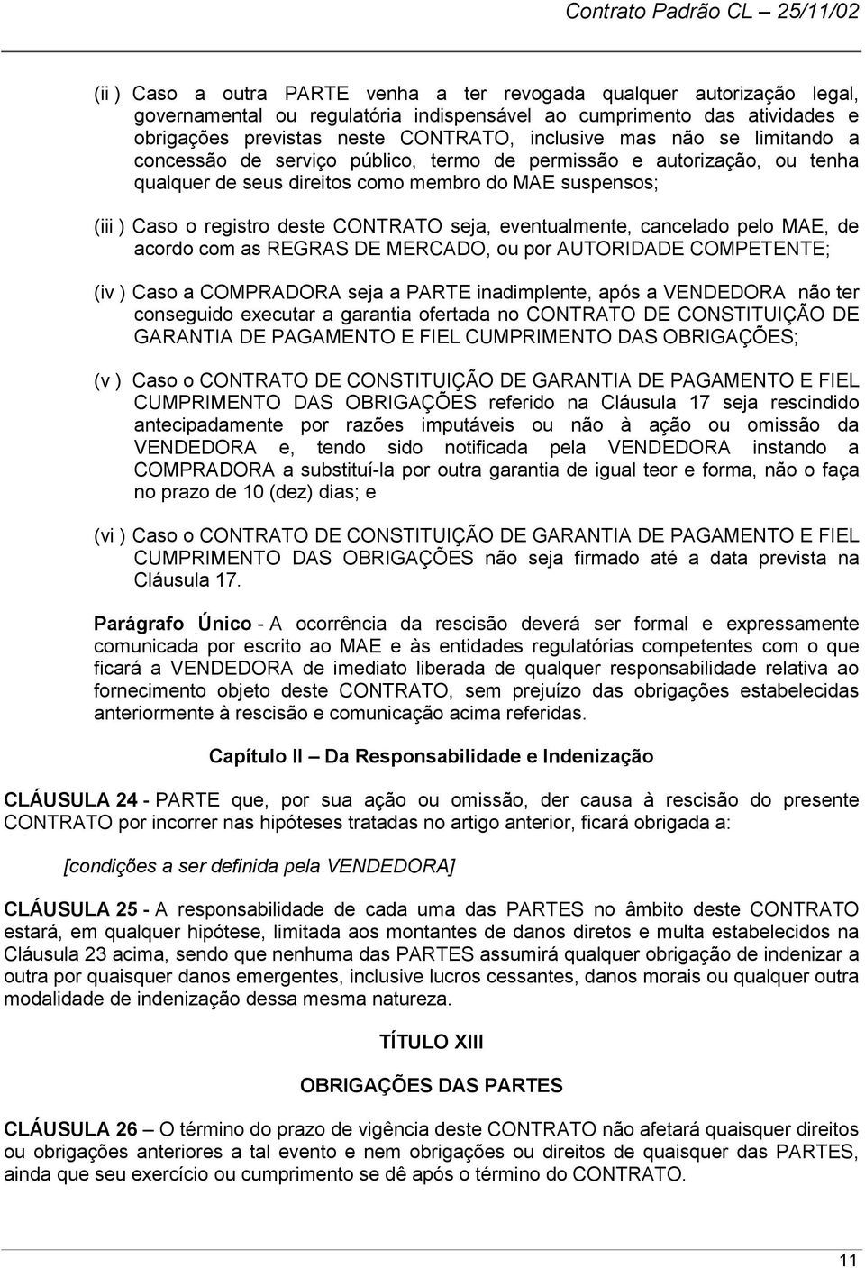 eventualmente, cancelado pelo MAE, de acordo com as REGRAS DE MERCADO, ou por AUTORIDADE COMPETENTE; (iv ) Caso a COMPRADORA seja a PARTE inadimplente, após a VENDEDORA não ter conseguido executar a