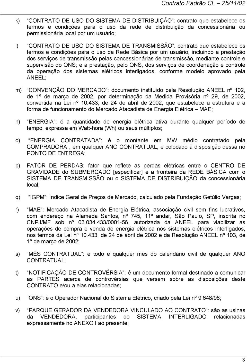 transmissão, mediante controle e supervisão do ONS; e a prestação, pelo ONS, dos serviços de coordenação e controle da operação dos sistemas elétricos interligados, conforme modelo aprovado pela