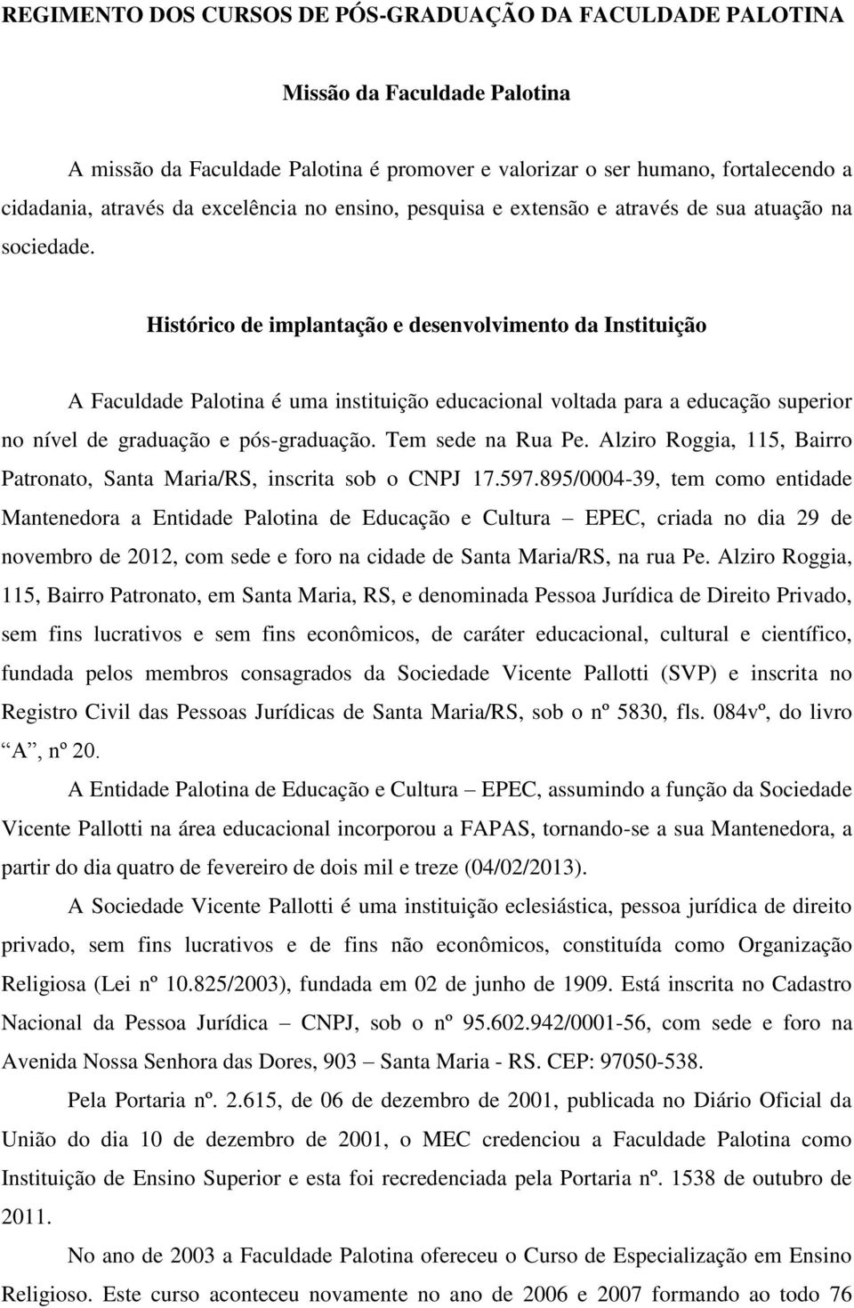 Histórico de implantação e desenvolvimento da Instituição A Faculdade Palotina é uma instituição educacional voltada para a educação superior no nível de graduação e pós-graduação. Tem sede na Rua Pe.