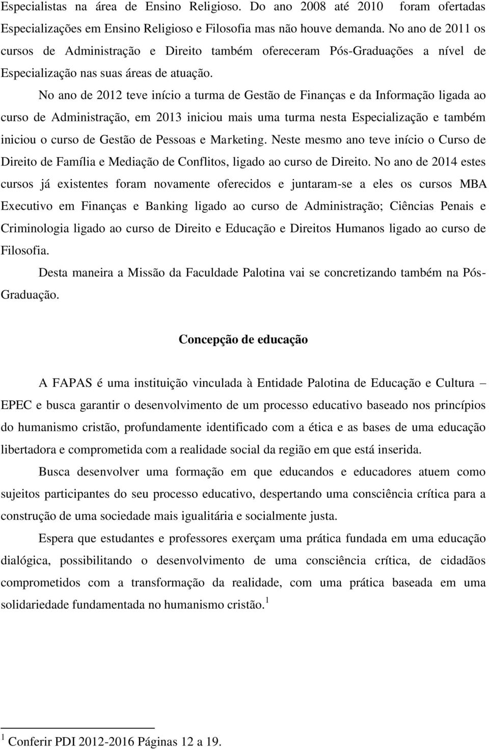 No ano de 2012 teve início a turma de Gestão de Finanças e da Informação ligada ao curso de Administração, em 2013 iniciou mais uma turma nesta Especialização e também iniciou o curso de Gestão de