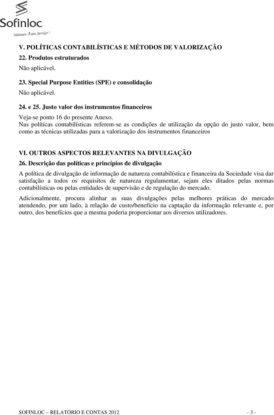 Nas políticas contabilísticas referem-se as condições de utilização da opção do justo valor, bem como as técnicas utilizadas para a valorização dos instrumentos financeiros VI.