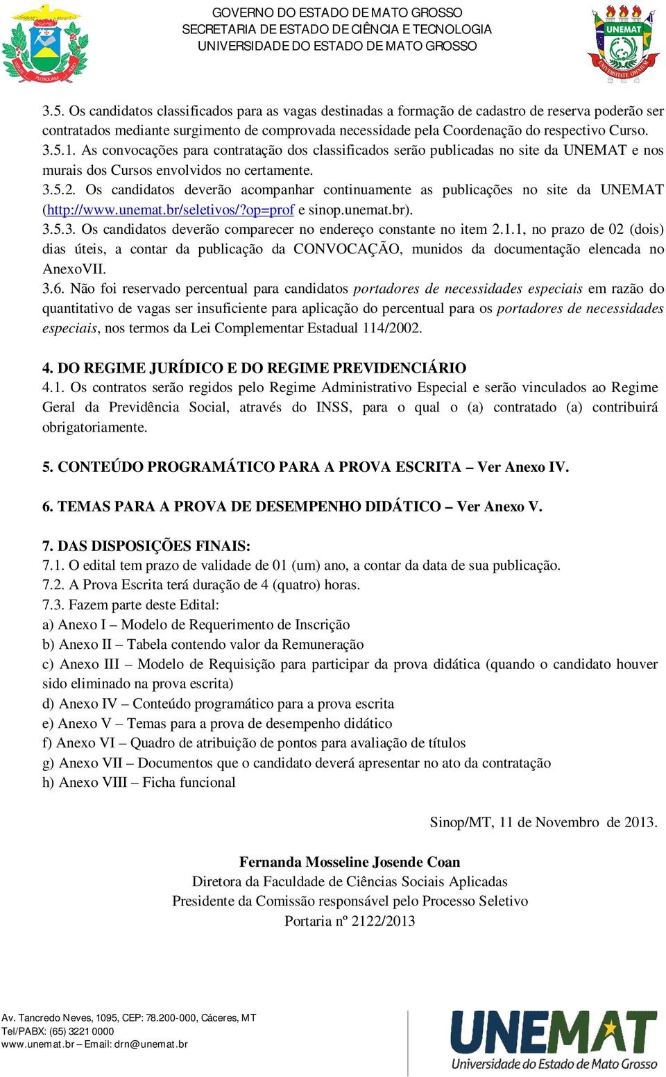 Os candidatos deverão acompanhar continuamente as publicações no site da UNEMAT (http://www.unemat.br/seletivos/?op=prof e sinop.unemat.br). 3.