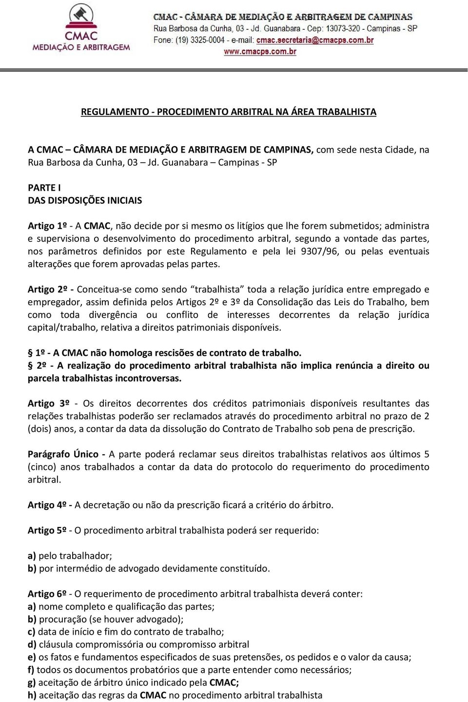 arbitral, segundo a vontade das partes, nos parâmetros definidos por este Regulamento e pela lei 9307/96, ou pelas eventuais alterações que forem aprovadas pelas partes.