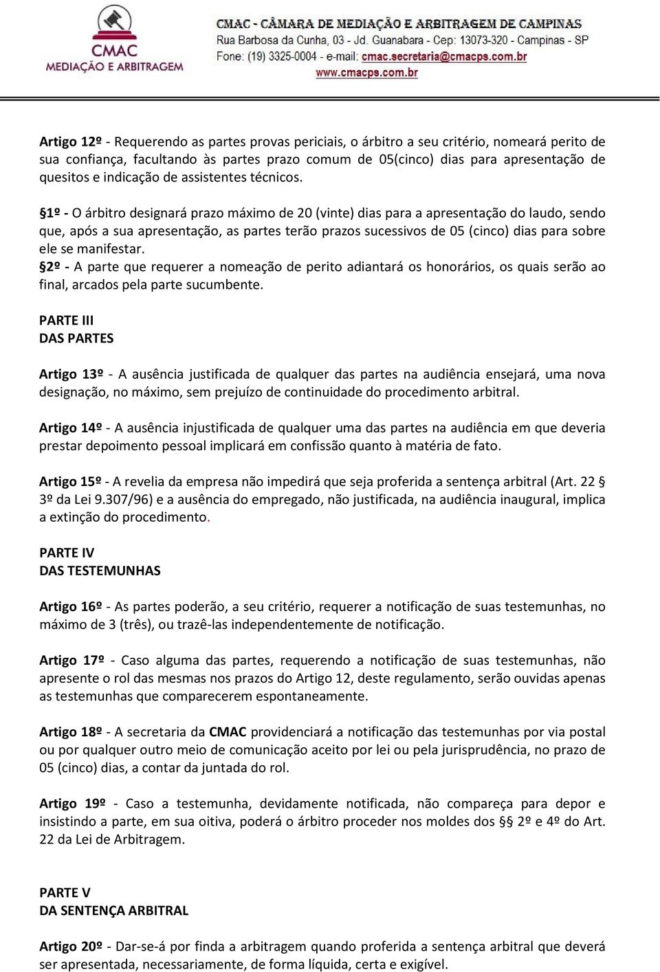 1º - O árbitro designará prazo máximo de 20 (vinte) dias para a apresentação do laudo, sendo que, após a sua apresentação, as partes terão prazos sucessivos de 05 (cinco) dias para sobre ele se