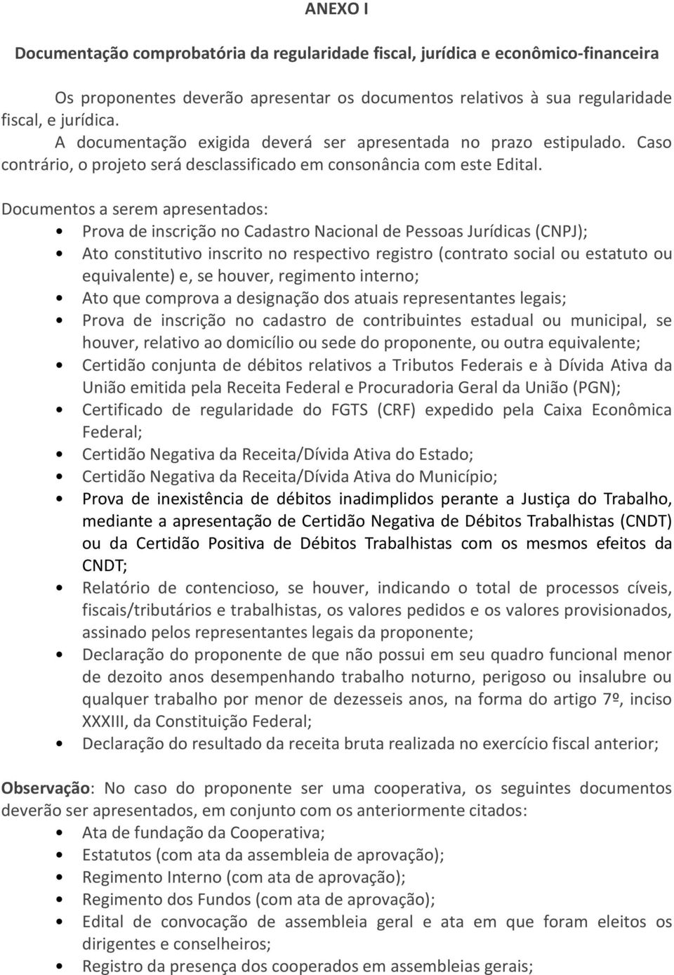 Documentos a serem apresentados: Prova de inscrição no Cadastro Nacional de Pessoas Jurídicas (CNPJ); Ato constitutivo inscrito no respectivo registro (contrato social ou estatuto ou equivalente) e,