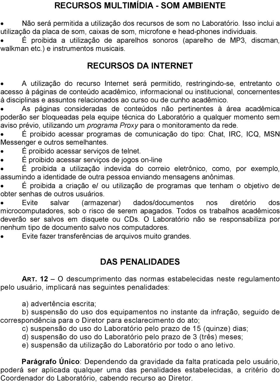 RECURSOS DA INTERNET A utilização do recurso Internet será permitido, restringindo-se, entretanto o acesso à páginas de conteúdo acadêmico, informacional ou institucional, concernentes à disciplinas