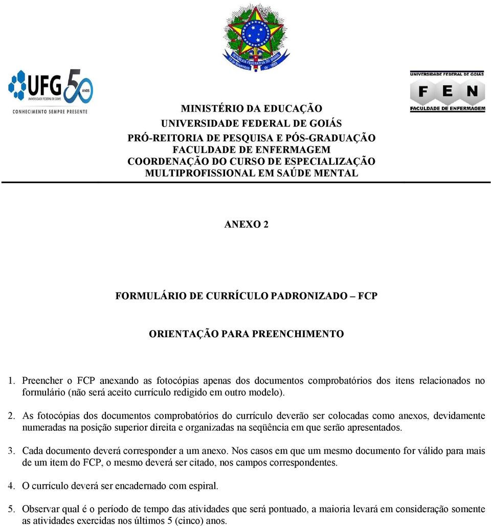 As fotocópias dos documentos comprobatórios do currículo deverão ser colocadas como anexos, devidamente numeradas na posição superior direita e organizadas na seqüência em que serão apresentados. 3.