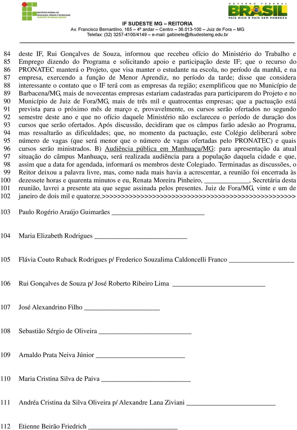 da tarde; disse que considera interessante o contato que o IF terá com as empresas da região; exemplificou que no Município de Barbacena/MG, mais de novecentas empresas estariam cadastradas para