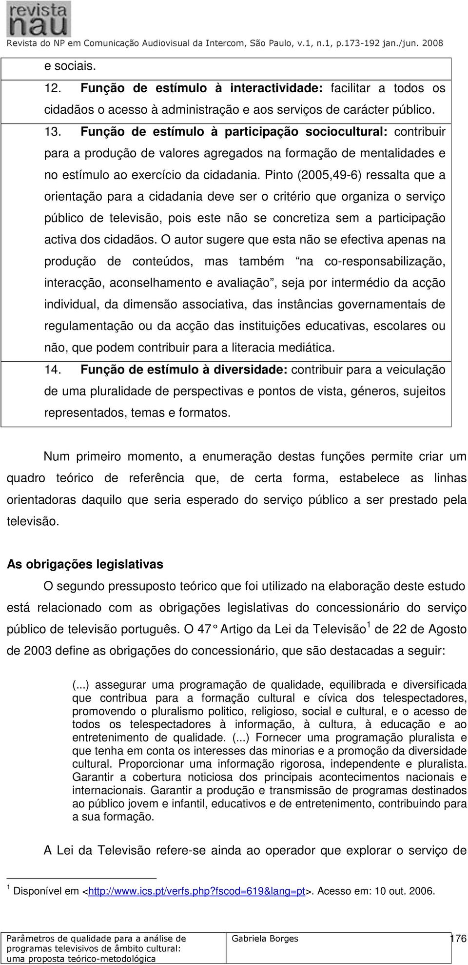 Pinto (2005,49-6) ressalta que a orientação para a cidadania deve ser o critério que organiza o serviço público de televisão, pois este não se concretiza sem a participação activa dos cidadãos.