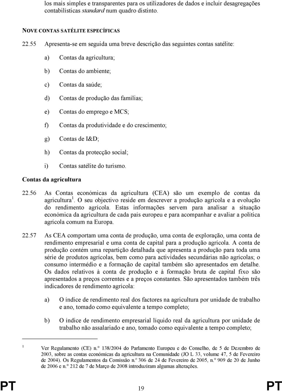 emprego e MCS; f) Contas da produtividade e do crescimento; g) Contas de I&D; h) Contas da protecção social; i) Contas satélite do turismo. Contas da agricultura 22.