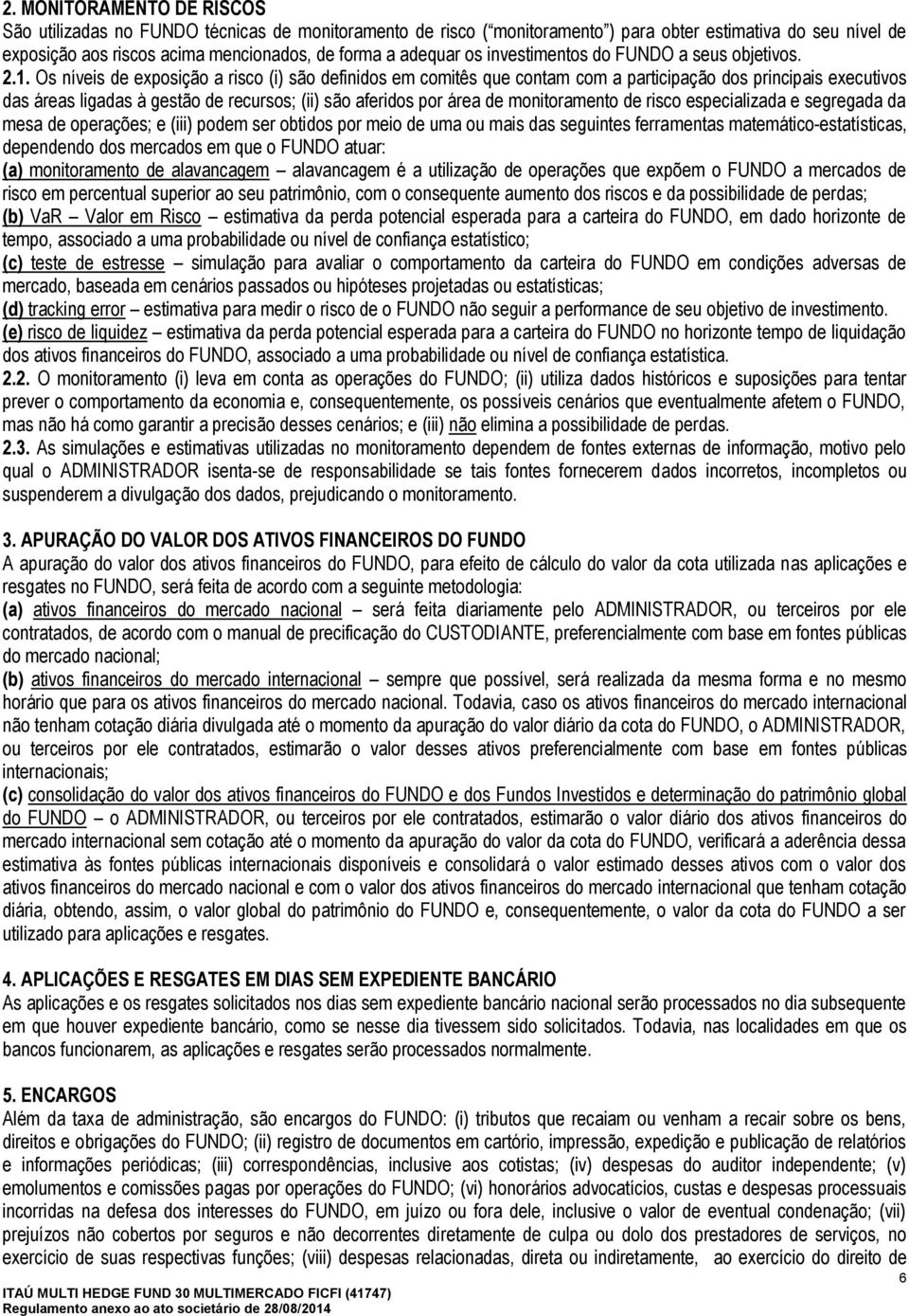 Os níveis de exposição a risco (i) são definidos em comitês que contam com a participação dos principais executivos das áreas ligadas à gestão de recursos; (ii) são aferidos por área de monitoramento