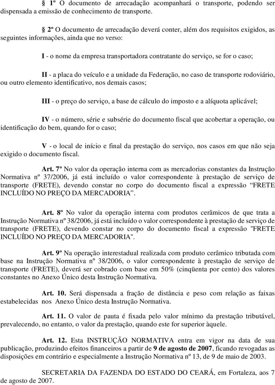 - a placa do veículo e a unidade da Federação, no caso de transporte rodoviário, ou outro elemento identificativo, nos demais casos; III - o preço do serviço, a base de cálculo do imposto e a