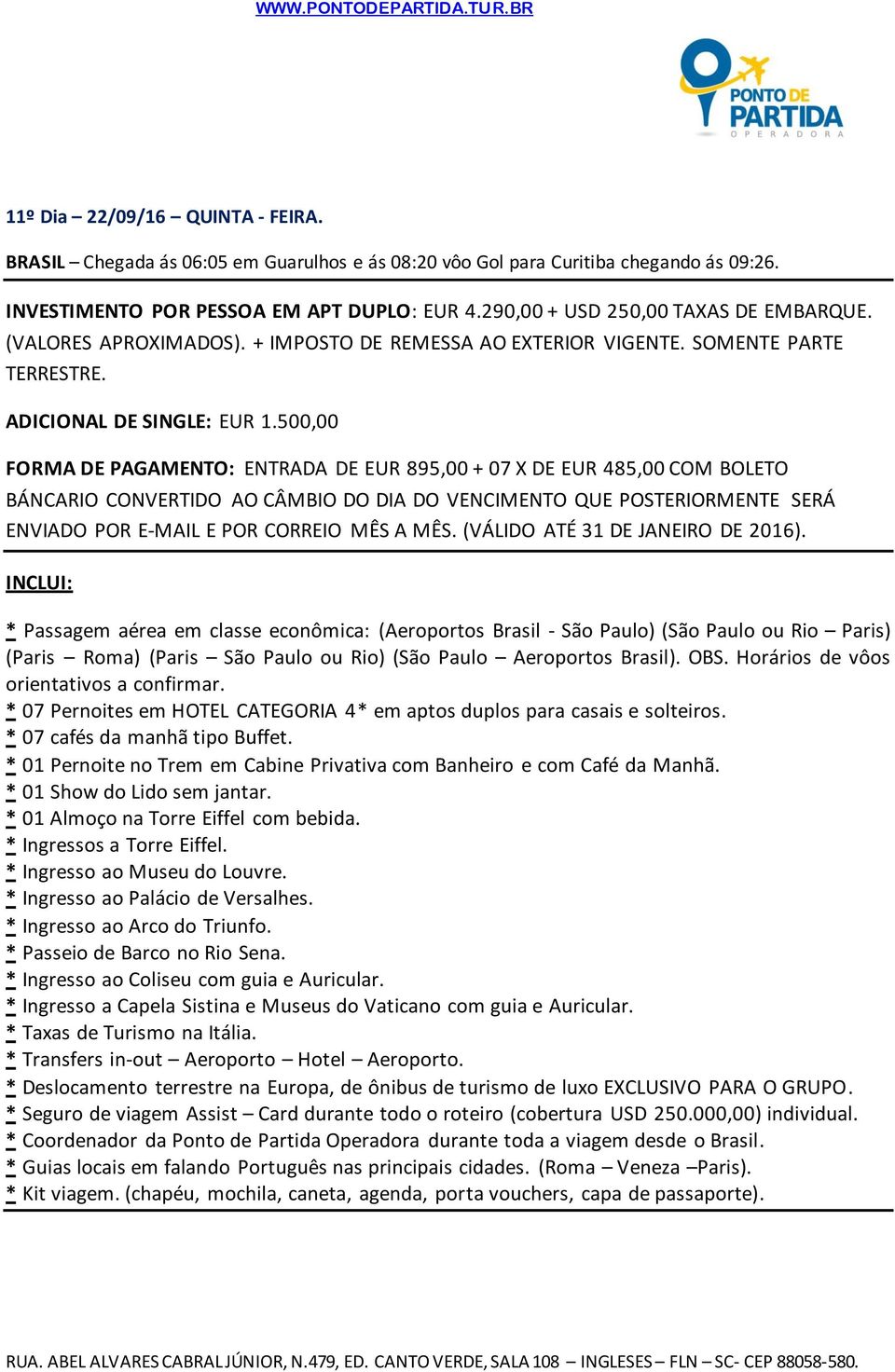 500,00 FORMA DE PAGAMENTO: ENTRADA DE EUR 895,00 + 07 X DE EUR 485,00 COM BOLETO BÁNCARIO CONVERTIDO AO CÂMBIO DO DIA DO VENCIMENTO QUE POSTERIORMENTE SERÁ ENVIADO POR E-MAIL E POR CORREIO MÊS A MÊS.