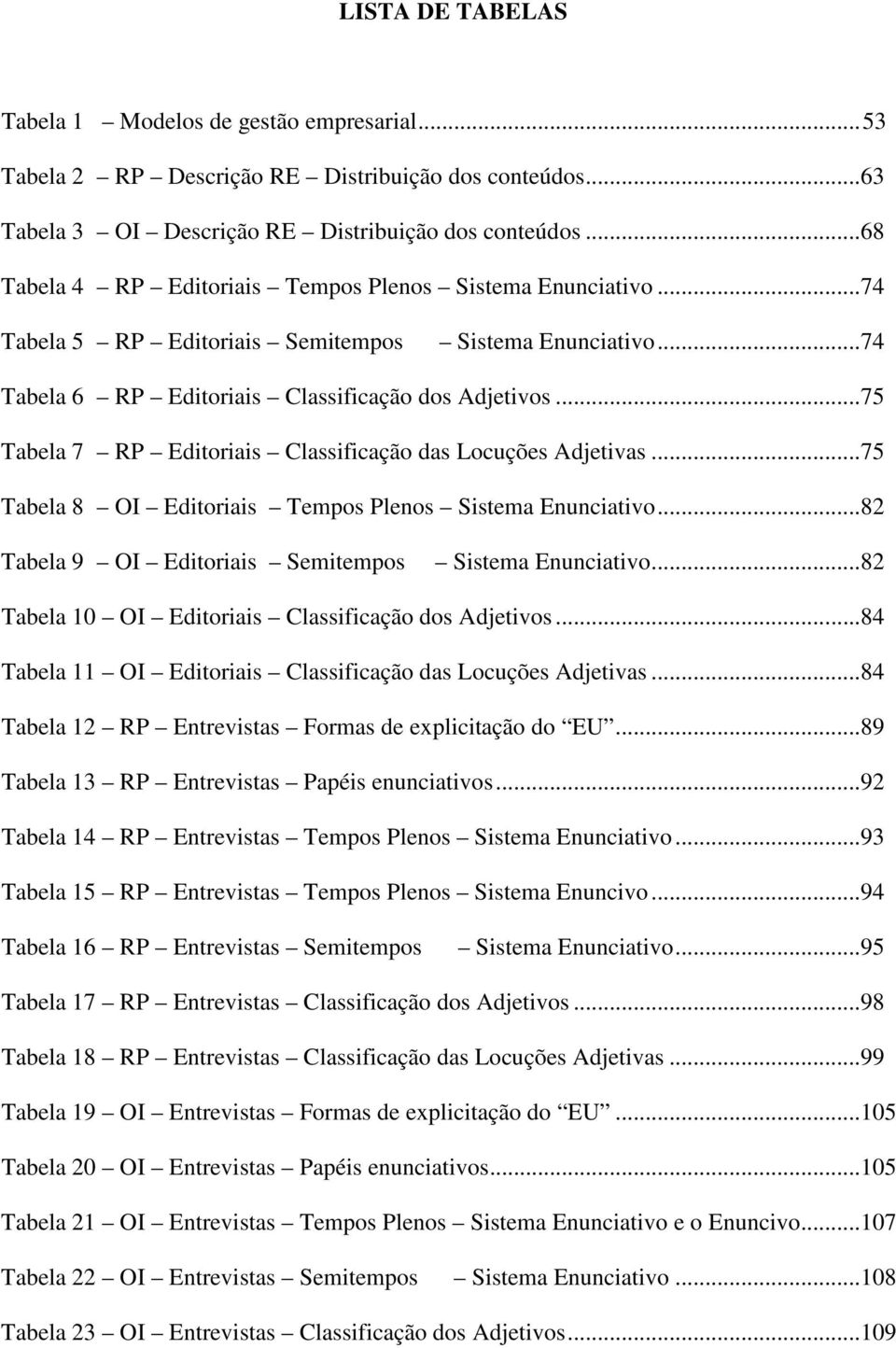 ..75 Tabela 7 RP Editoriais Classificação das Locuções Adjetivas...75 Tabela 8 OI Editoriais Tempos Plenos Sistema Enunciativo...82 Tabela 9 OI Editoriais Semitempos Sistema Enunciativo.