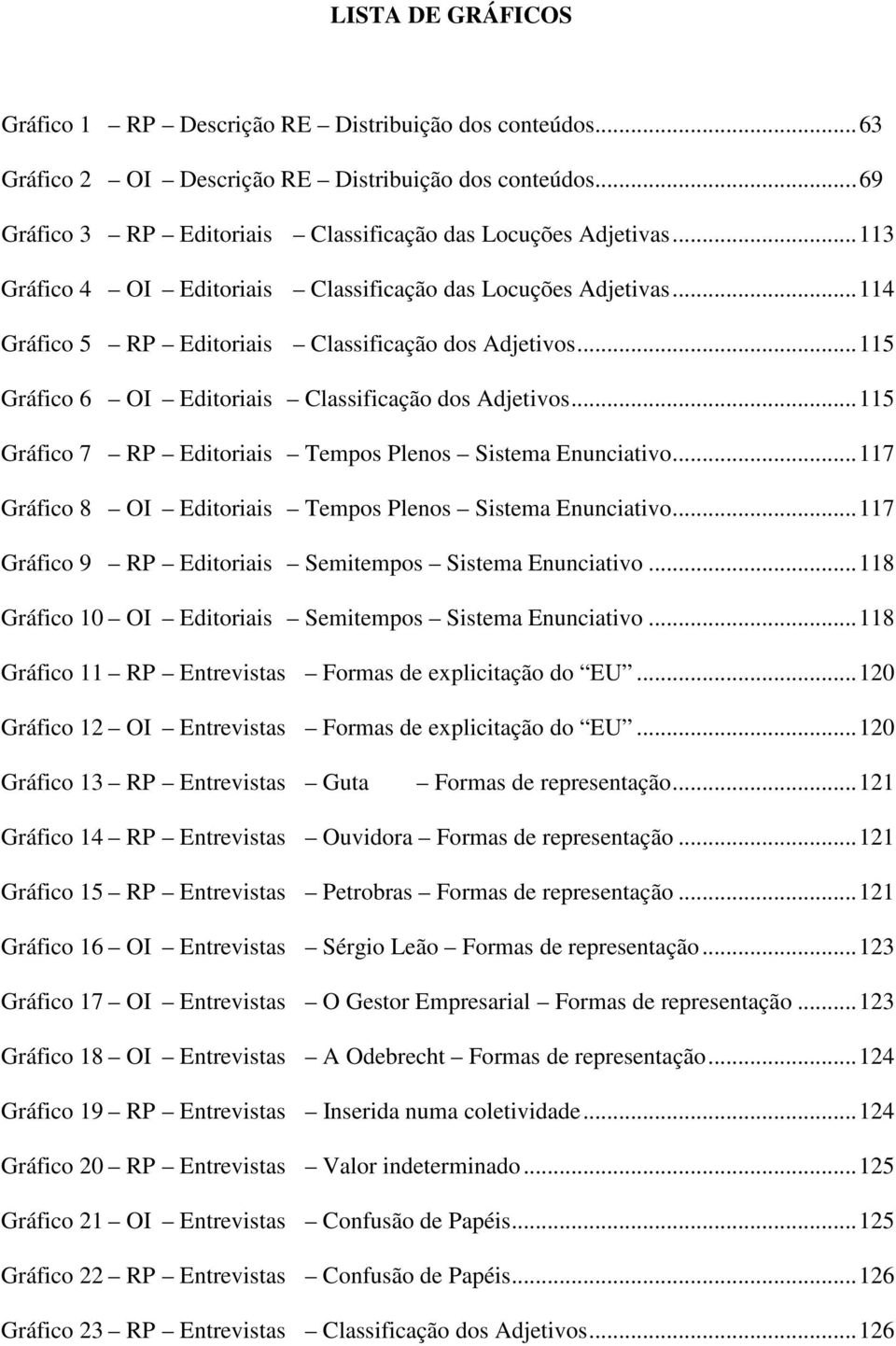 ..115 Gráfico 7 RP Editoriais Tempos Plenos Sistema Enunciativo...117 Gráfico 8 OI Editoriais Tempos Plenos Sistema Enunciativo...117 Gráfico 9 RP Editoriais Semitempos Sistema Enunciativo.