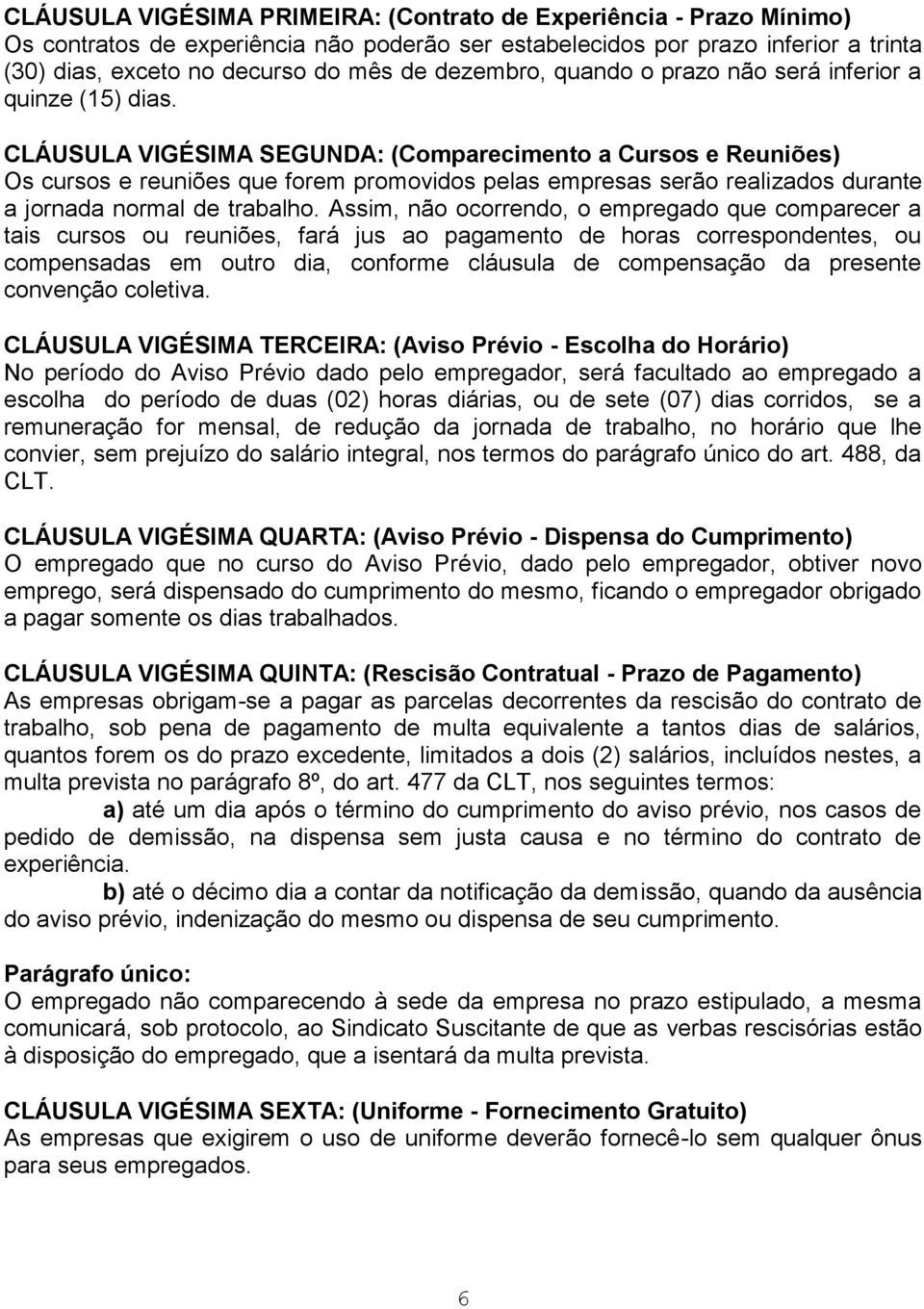 CLÁUSULA VIGÉSIMA SEGUNDA: (Comparecimento a Cursos e Reuniões) Os cursos e reuniões que forem promovidos pelas empresas serão realizados durante a jornada normal de trabalho.