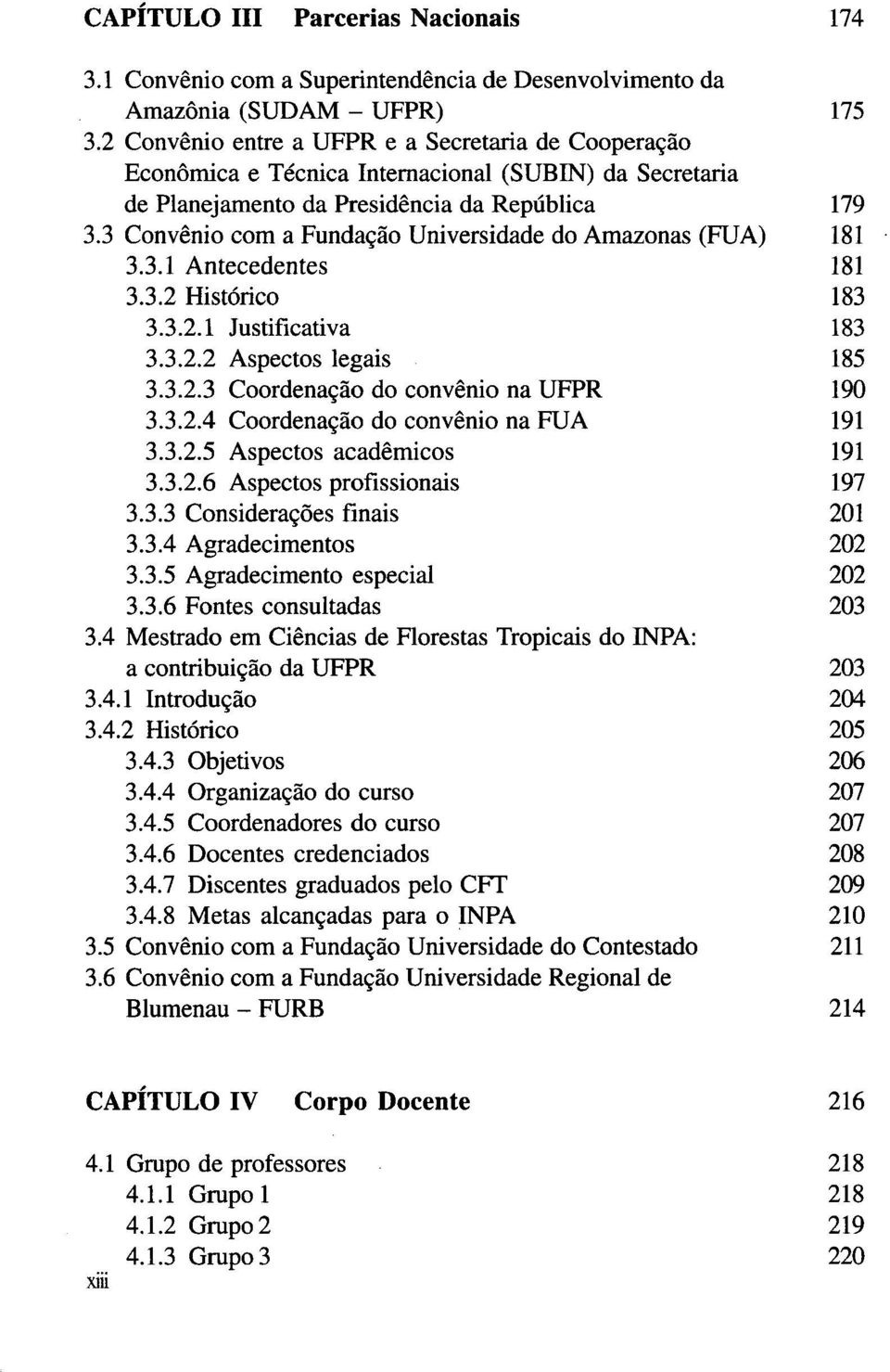 3 Convénio com a Fundação Universidade do Amazonas (FUA) 181 3.3.1 Antecedentes 181 3.3.2 Histórico 183 3.3.2.1 Justificativa 183 3.3.2.2 Aspectos legais 185 3.3.2.3 Coordenação do convénio na UFPR 190 3.
