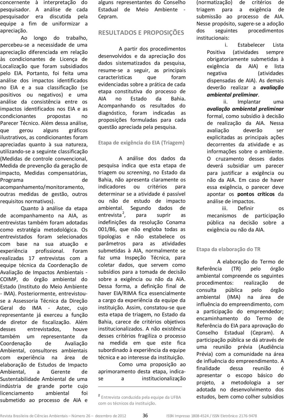 Portanto, foi feita uma análise dos impactos identificados no EIA e a sua classificação (se positivos ou negativos) e uma análise da consistência entre os impactos identificados nos EIA e as