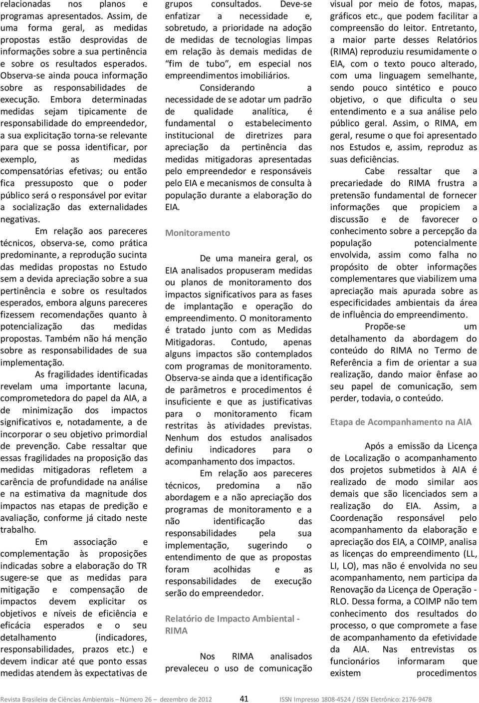 Embora determinadas medidas sejam tipicamente de responsabilidade do empreendedor, a sua explicitação torna-se relevante para que se possa identificar, por exemplo, as medidas compensatórias