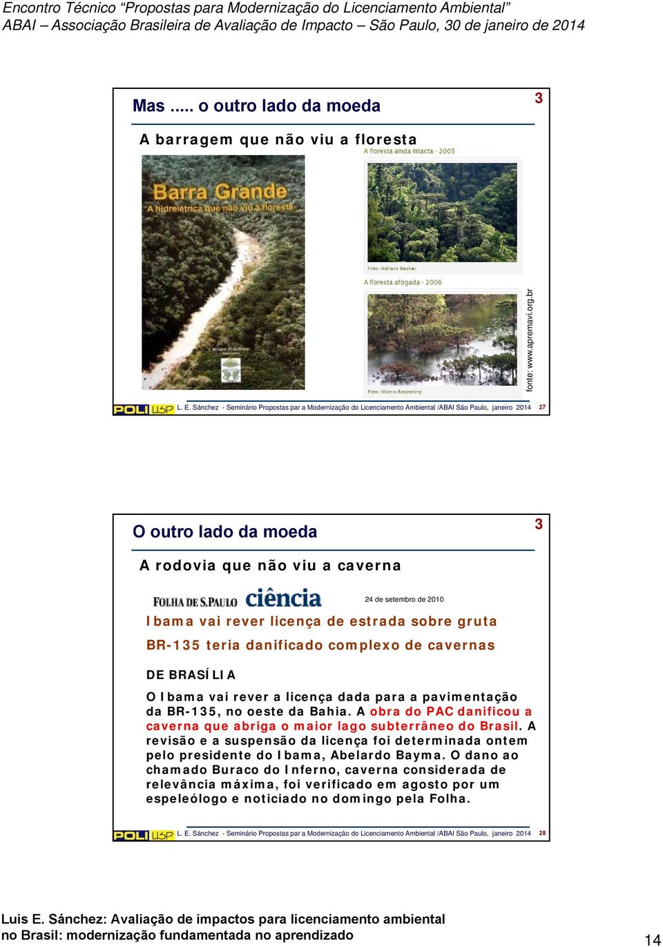 rever licença de estrada sobre gruta BR-135 teria danificado complexo de cavernas DE BRASÍLIA O Ibama vai rever a licença dada para a pavimentação da BR-135, no oeste da Bahia.