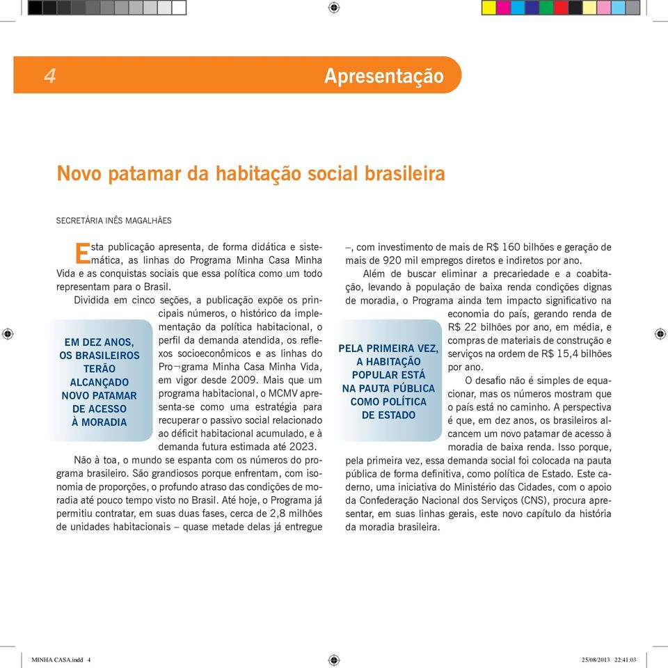 Dividida em cinco seções, a publicação expõe os principais números, o histórico da implementação da política habitacional, o EM DEZ ANOS, OS BRASILEIROS TERÃO ALCANÇADO NOVO PATAMAR DE ACESSO À