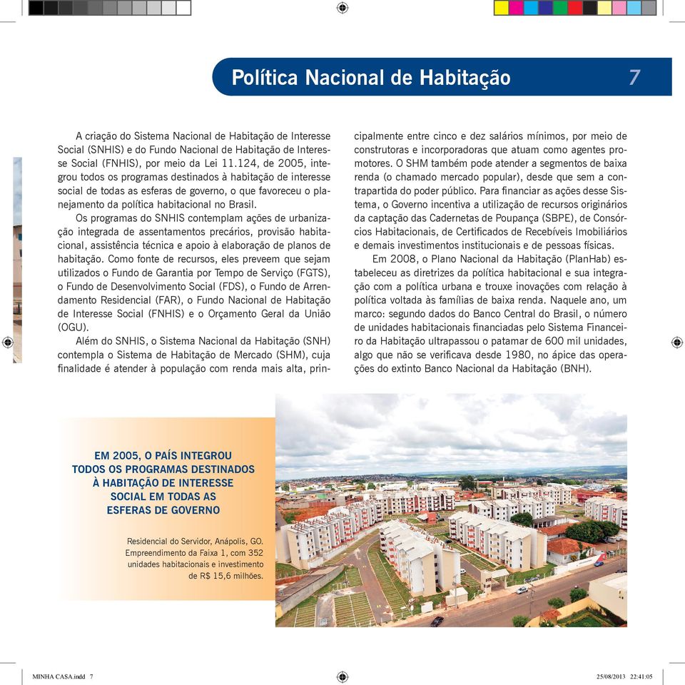 Os programas do SNHIS contemplam ações de urbanização integrada de assentamentos precários, provisão habitacional, assistência técnica e apoio à elaboração de planos de habitação.