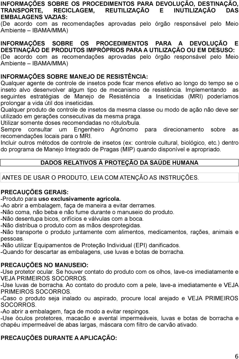 aprovadas pelo órgão responsável pelo Meio Ambiente IBAMA/MMA) INFORMAÇÕES SOBRE MANEJO DE RESISTÊNCIA: Qualquer agente de controle de insetos pode ficar menos efetivo ao longo do tempo se o inseto