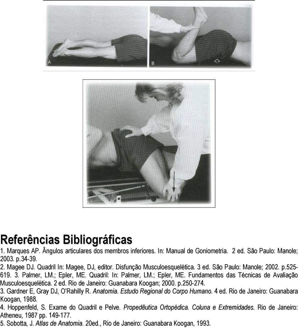 2 ed. Rio de Janeiro: Guanabara Koogan; 2000. p.250-274. 3. Gardner E, Gray DJ, O Rahilly R. Anatomia. Estudo Regional do Corpo Humano. 4 ed. Rio de Janeiro: Guanabara Koogan, 1988. 4. Hoppenfeld, S.