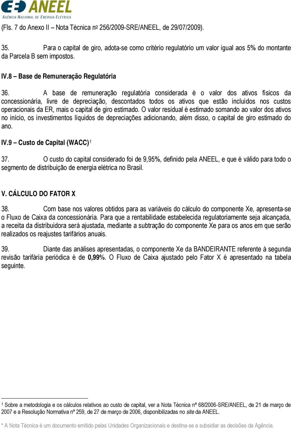 A base de remuneração regulatóra consderada é o valor dos atvos físcos da concessonára, lvre de deprecação, descontados todos os atvos que estão ncluídos nos custos operaconas da ER, mas o captal de