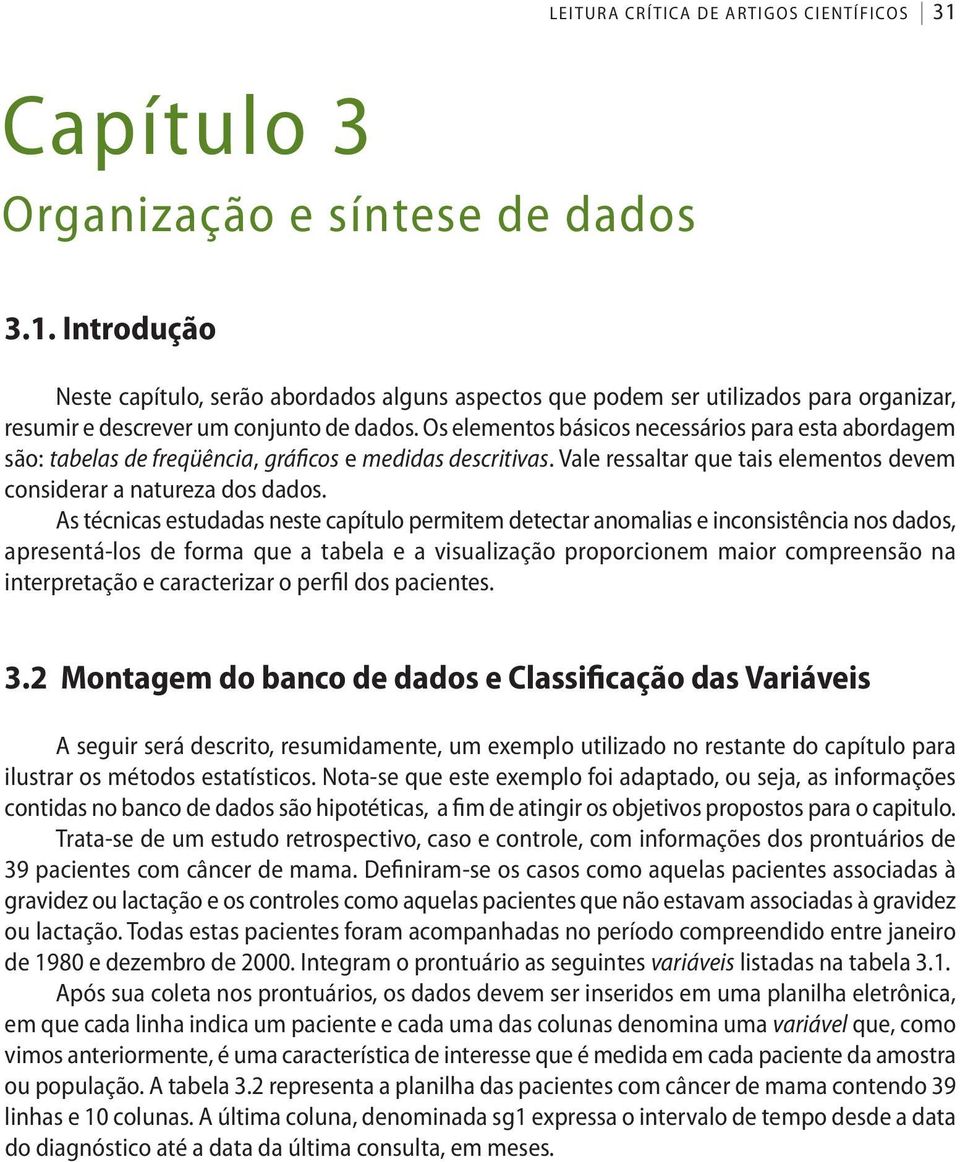 Os elementos básicos necessários para esta abordagem são: tabelas de freqüência, gráficos e medidas descritivas. Vale ressaltar que tais elementos devem considerar a natureza dos dados.