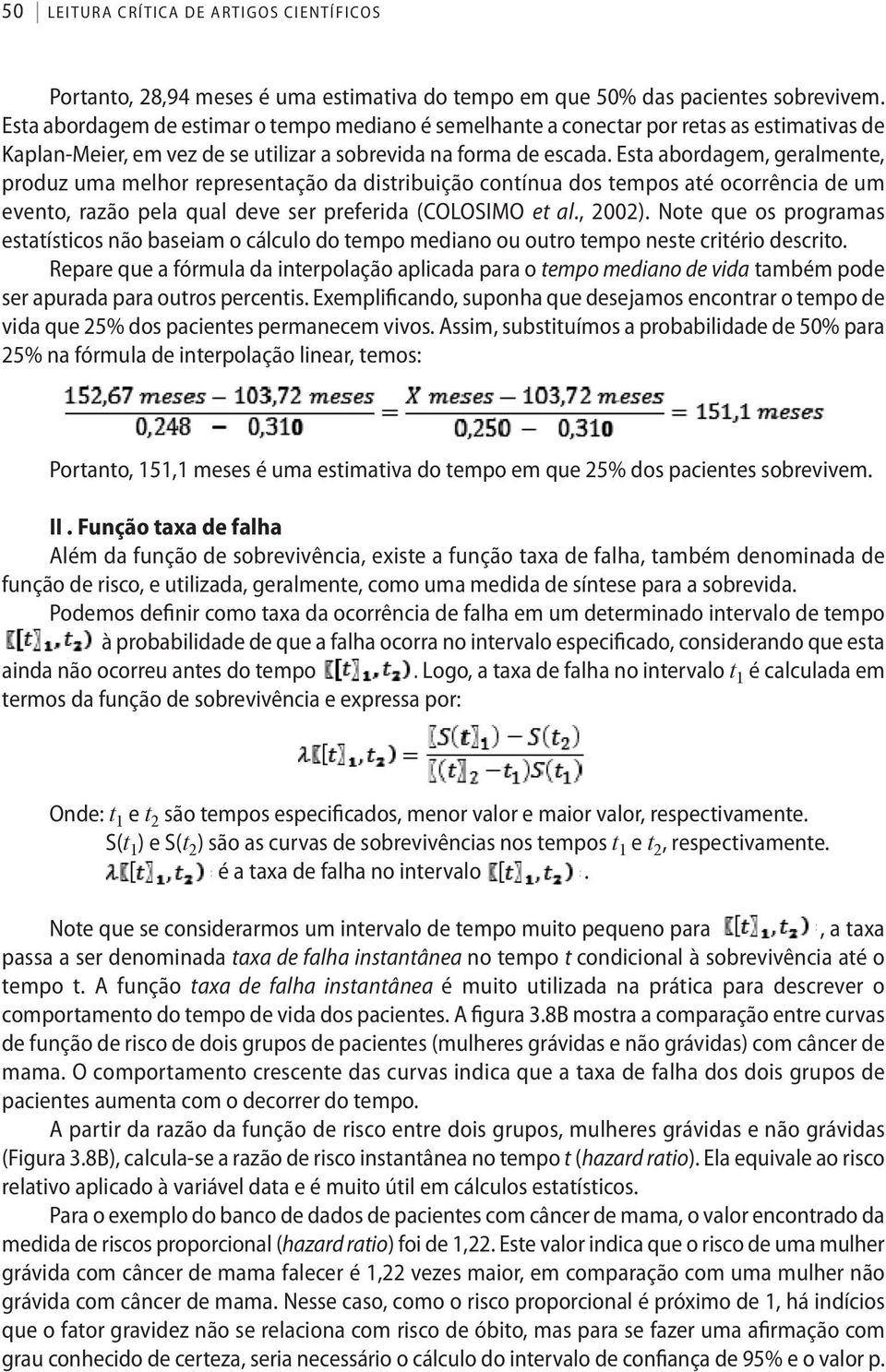 Esta abordagem, geralmente, produz uma melhor representação da distribuição contínua dos tempos até ocorrência de um evento, razão pela qual deve ser preferida (COLOSIMO et al., 22).