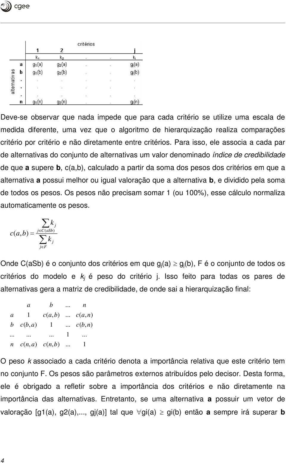 Para isso, ele associa a cada par de alternativas do conjunto de alternativas um valor denominado índice de credibilidade de que a supere b,, calculado a partir da soma dos pesos dos critérios em que