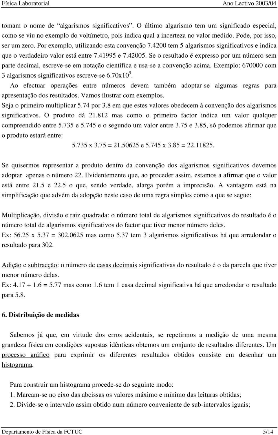 Se o resultado é epresso por um número sem parte decmal, escreve-se em notação centífca e usa-se a convenção acma. Eemplo: 670000 com 3 algarsmos sgnfcatvos escreve-se 6.700 5.