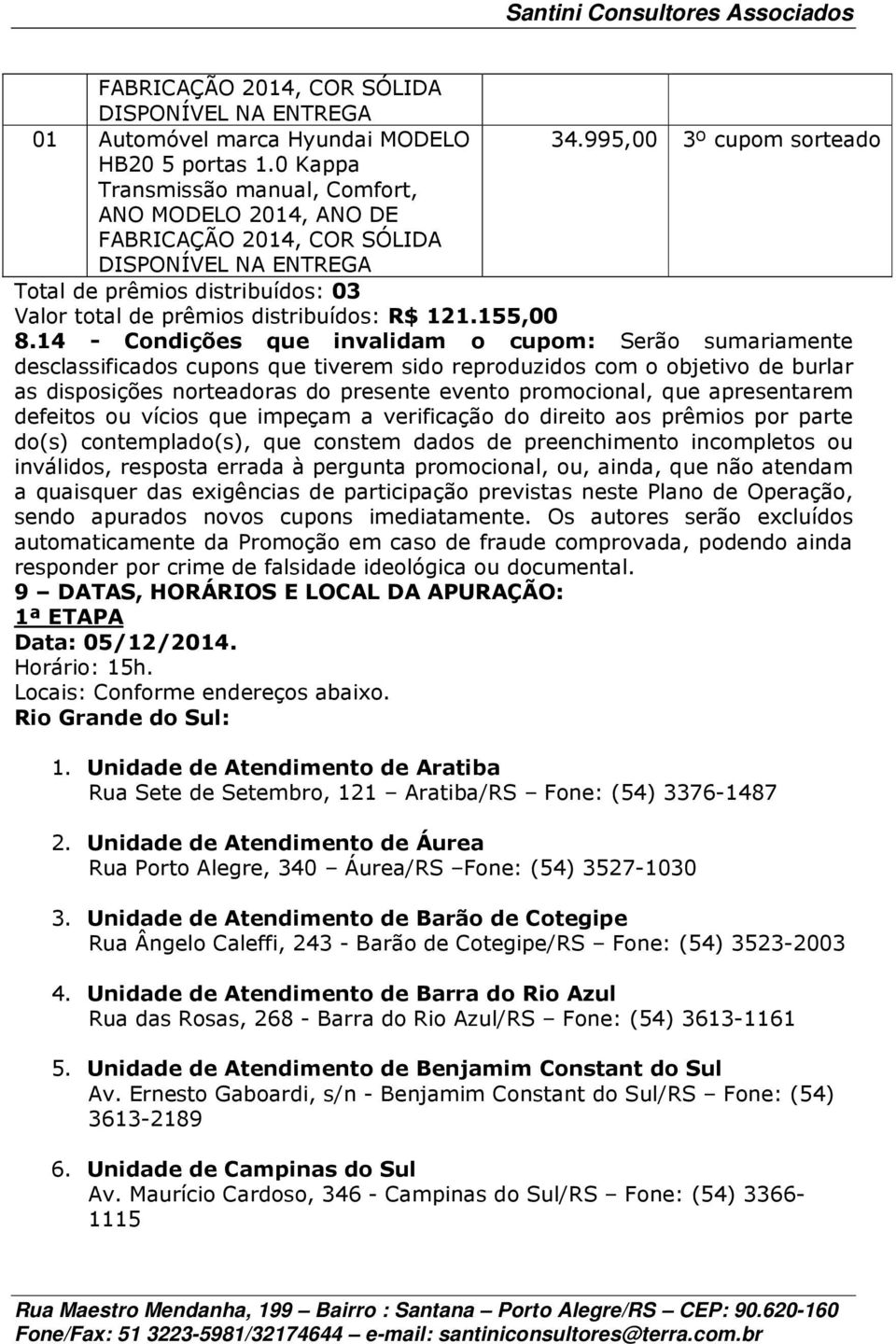 14 - Condições que invalidam o cupom: Serão sumariamente desclassificados cupons que tiverem sido reproduzidos com o objetivo de burlar as disposições norteadoras do presente evento promocional, que