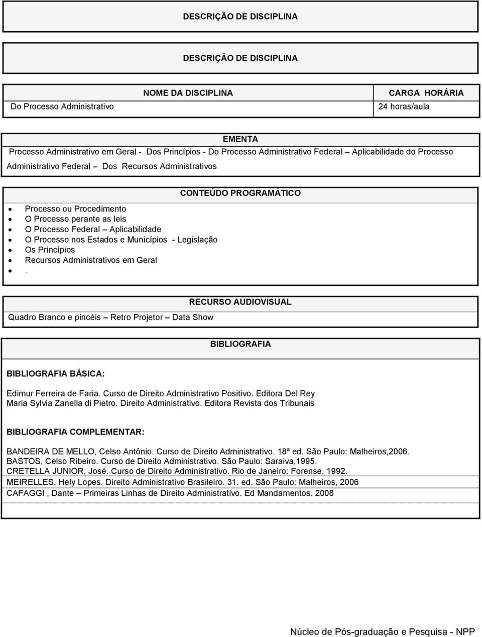 Administrativos em Geral. Quadro Branco e pincéis Retro Projetor Data Show BÁSICA: Edimur Ferreira de Faria. Curso de Direito Administrativo Positivo. Editora Del Rey Maria Sylvia Zanella di Pietro.