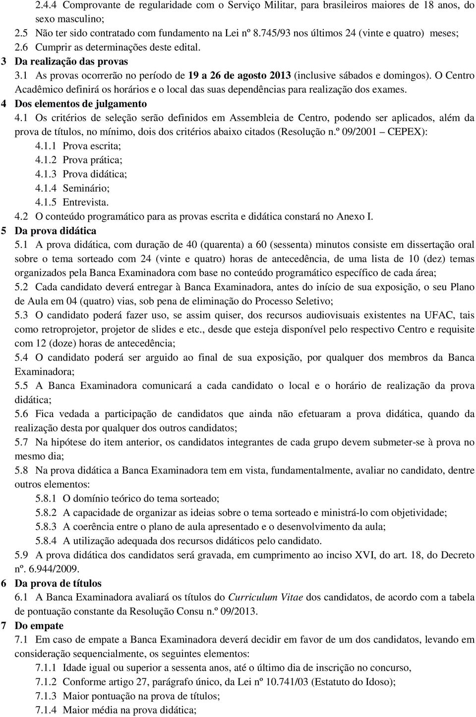 1 As provas ocorrerão no período de 19 a 26 de agosto 2013 (inclusive sábados e domingos). O Centro Acadêmico definirá os horários e o local das suas dependências para realização dos exames.