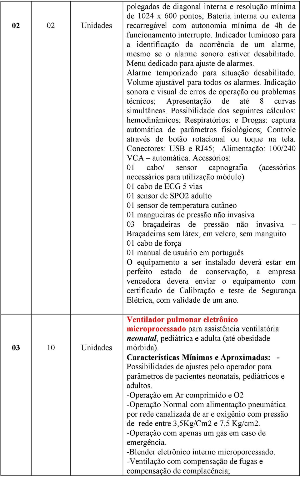 Volume ajustável para todos os alarmes. Indicação sonora e visual de erros de operação ou problemas técnicos; Apresentação de até 8 curvas simultâneas.