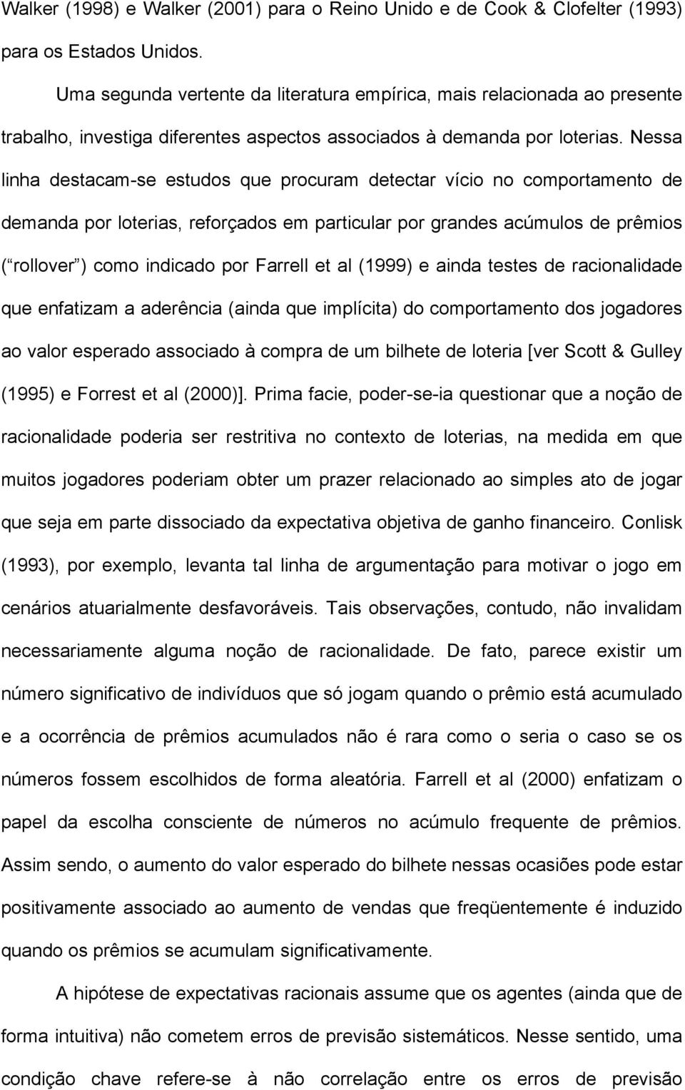 Nessa linha desacam-se esudos que procuram deecar vício no comporameno de demanda por loerias, reforçados em paricular por grandes acúmulos de prêmios ( rollover ) como indicado por Farrell e al