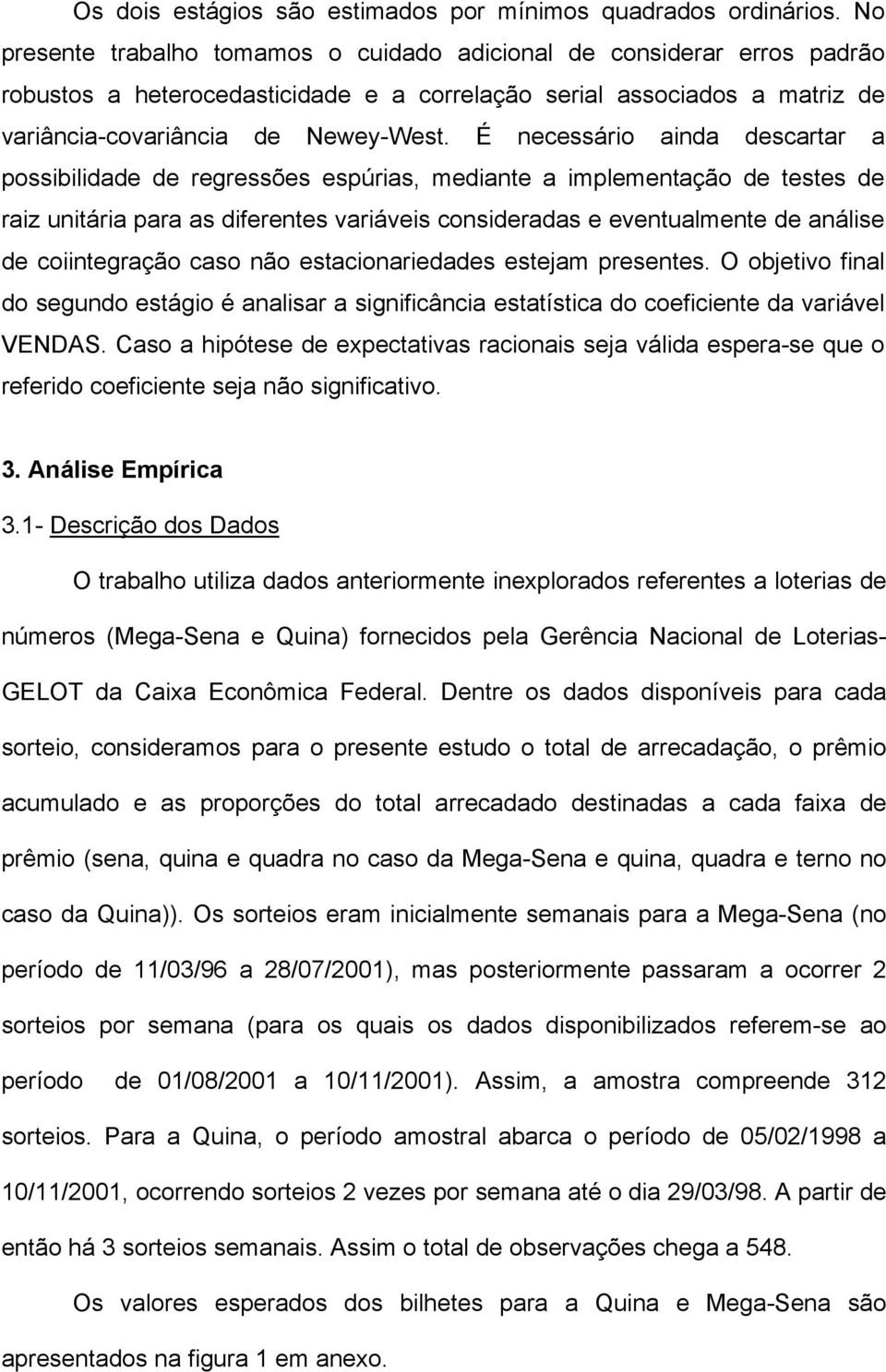 É necessário ainda descarar a possibilidade de regressões espúrias, mediane a implemenação de eses de raiz uniária para as diferenes variáveis consideradas e evenualmene de análise de coiinegração