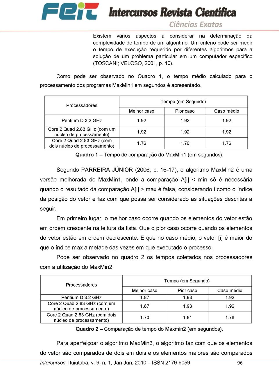 Como pode ser observado no Quadro 1, o tempo médio calculado para o processamento dos programas MaxMin1 em segundos é apresentado. Pentium D 3.2 GHz 1.92 1.92 1.92 Core 2 Quad 2.