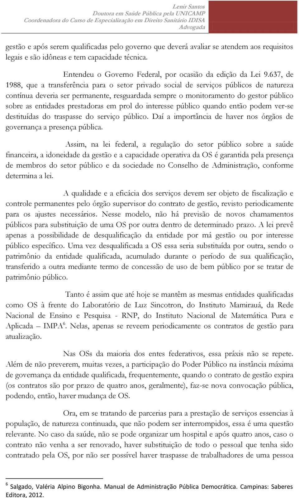 prestadoras em prol do interesse público quando então podem ver-se destituídas do traspasse do serviço público. Daí a importância de haver nos órgãos de governança a presença pública.