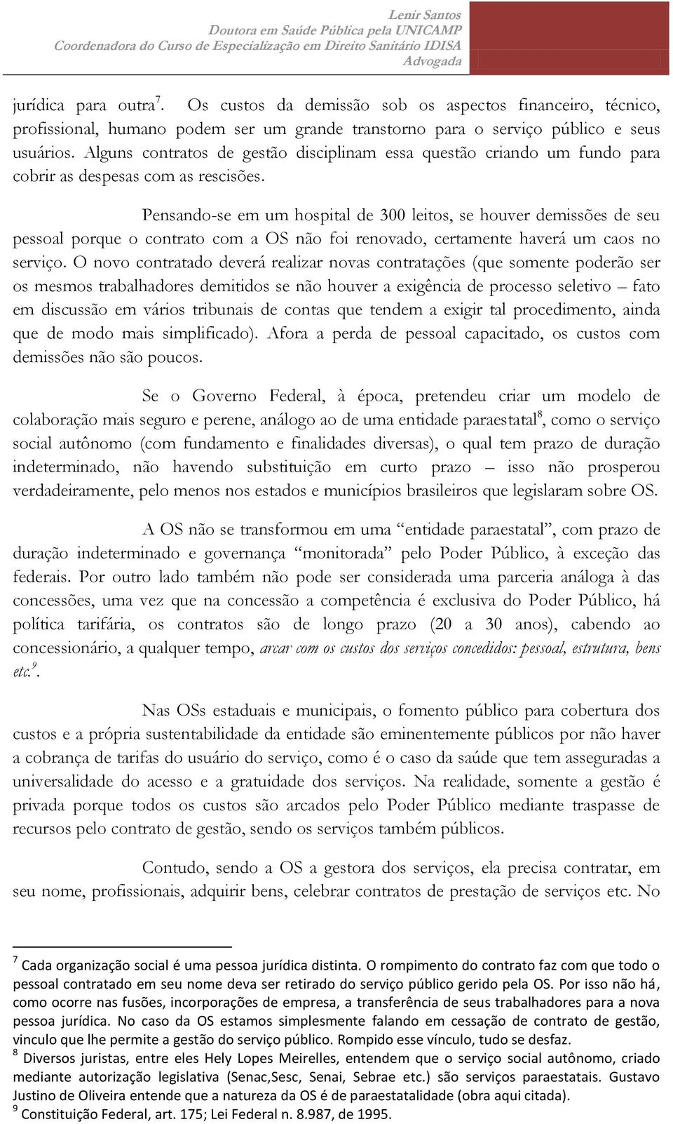 Pensando-se em um hospital de 300 leitos, se houver demissões de seu pessoal porque o contrato com a OS não foi renovado, certamente haverá um caos no serviço.