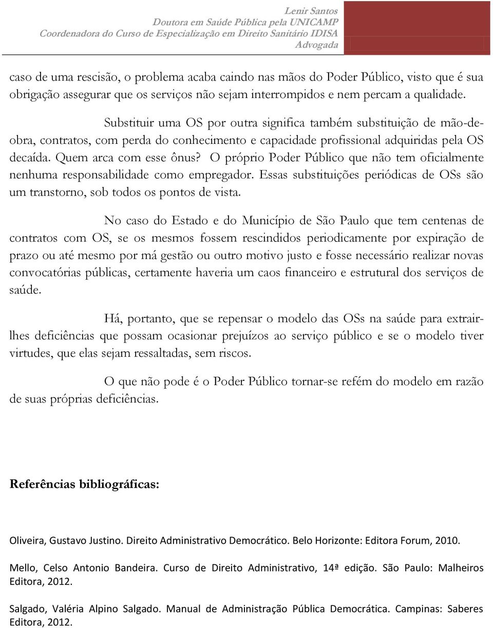 O próprio Poder Público que não tem oficialmente nenhuma responsabilidade como empregador. Essas substituições periódicas de OSs são um transtorno, sob todos os pontos de vista.