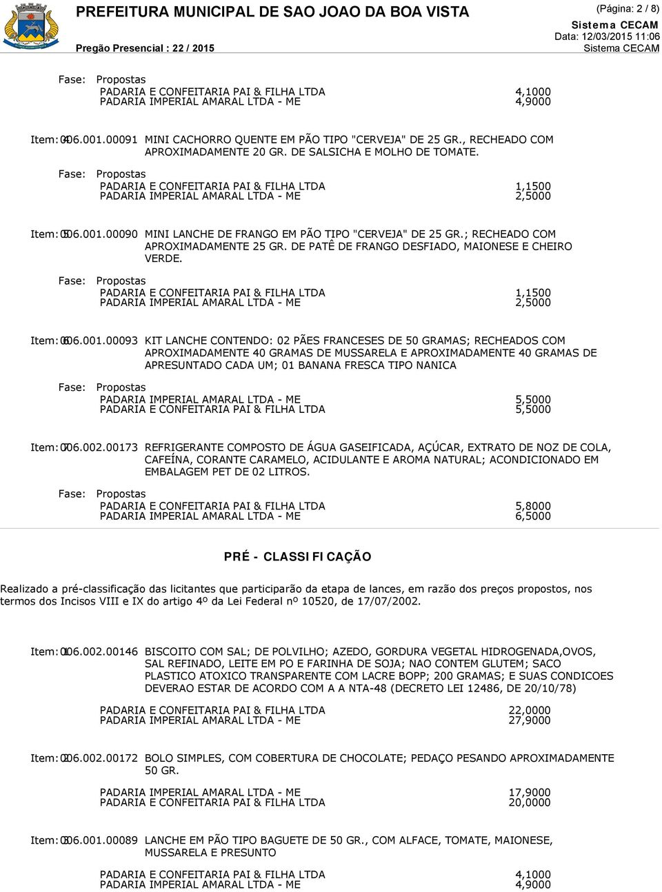 CONTENDO: 02 PÃES FRANCESES DE 50 GRAMAS; RECHEADOS COM APROXIMADAMENTE 40 GRAMAS DE MUSSARELA E APROXIMADAMENTE 40 GRAMAS DE APRESUNTADO CADA UM; 01 BANANA FRESCA TIPO NANICA 5,5000 5,5000 Item: