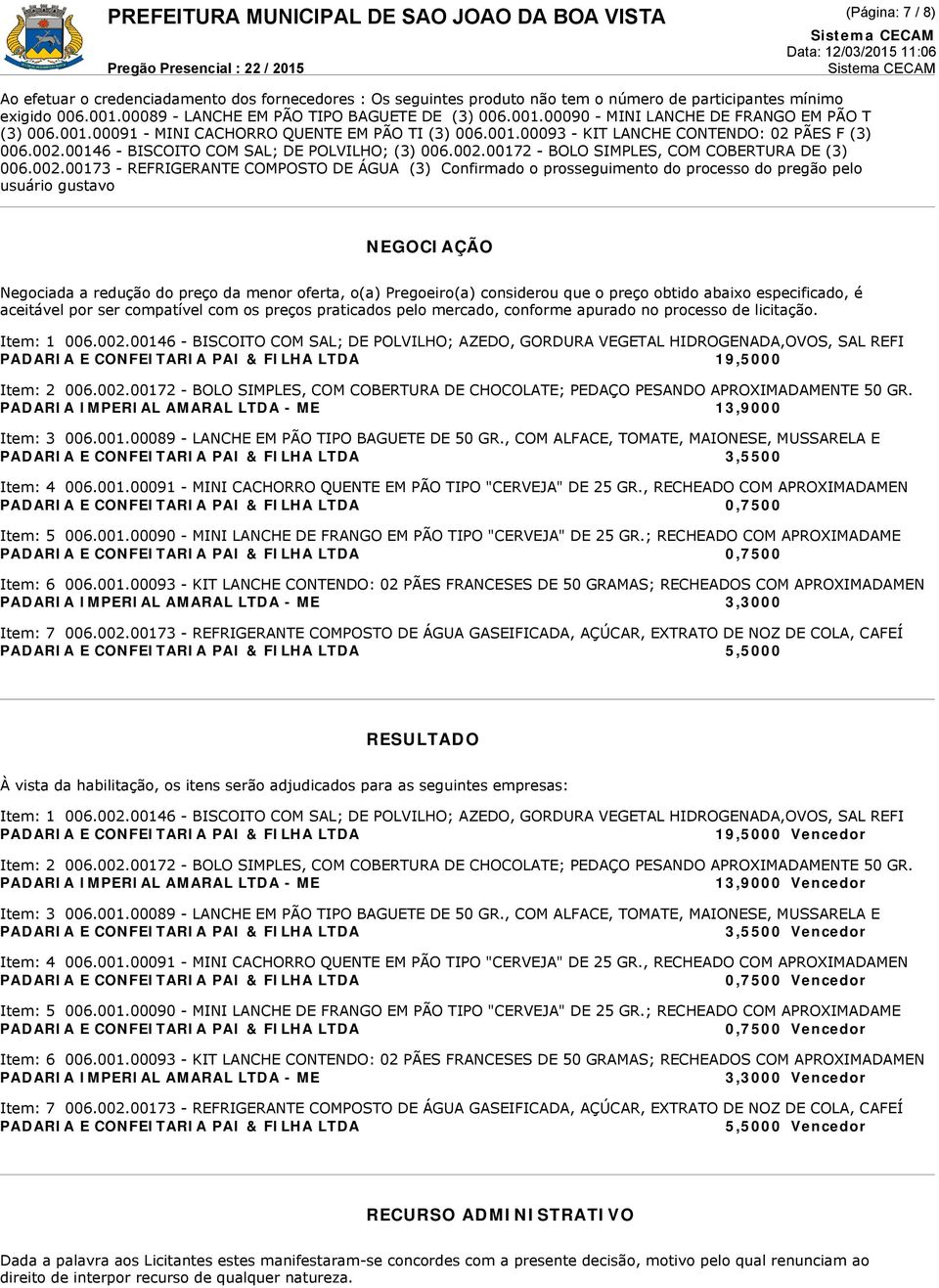 002.00173 - REFRIGERANTE COMPOSTO DE ÁGUA (3) Confirmado o prosseguimento do processo do pregão pelo usuário gustavo NEGOCIAÇÃO Negociada a redução do preço da menor oferta, o(a) Pregoeiro(a)