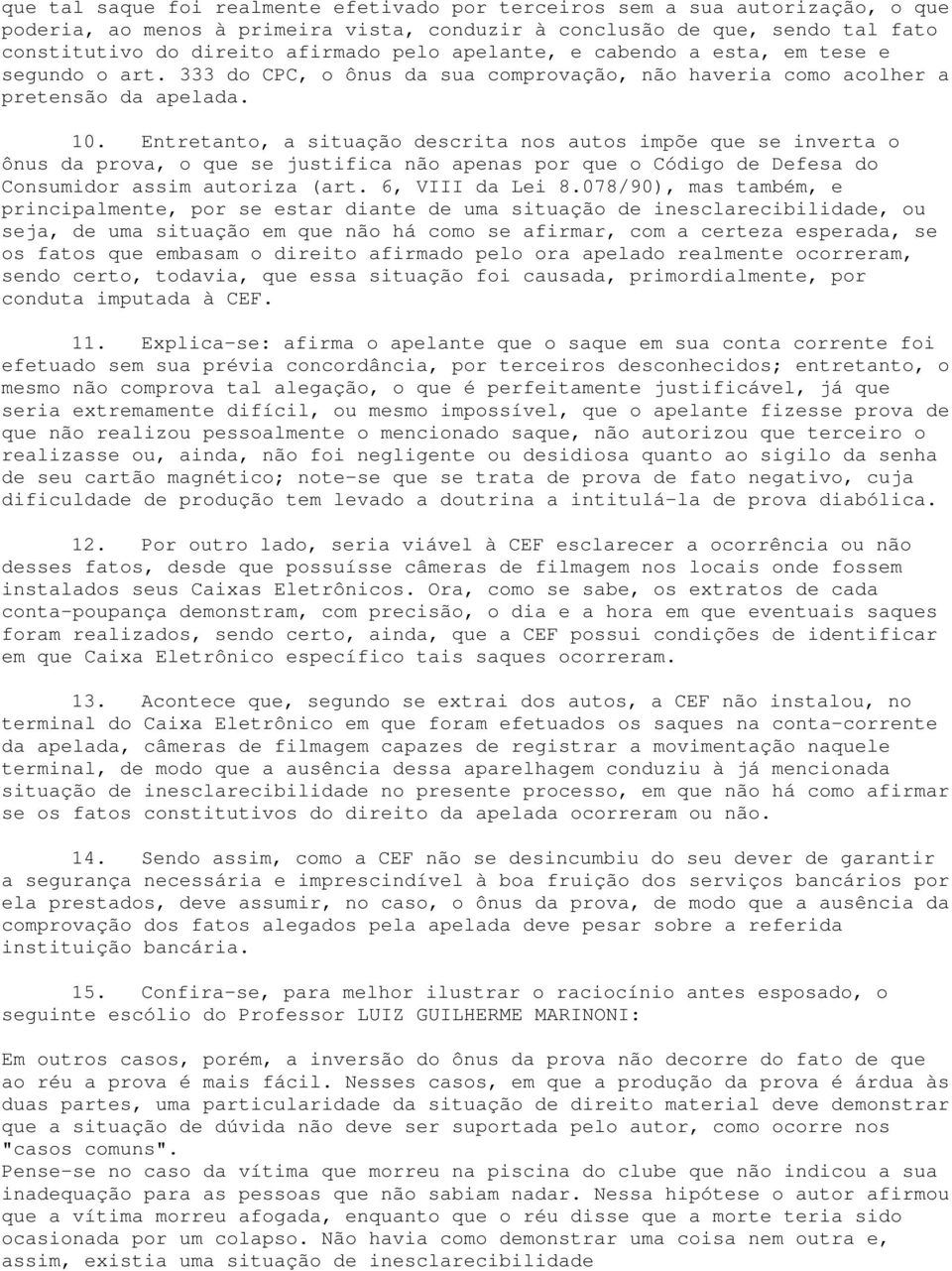 Entretanto, a situação descrita nos autos impõe que se inverta o ônus da prova, o que se justifica não apenas por que o Código de Defesa do Consumidor assim autoriza (art. 6, VIII da Lei 8.